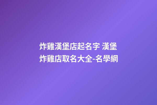 炸雞漢堡店起名字 漢堡炸雞店取名大全-名學網-第1張-店鋪起名-玄機派
